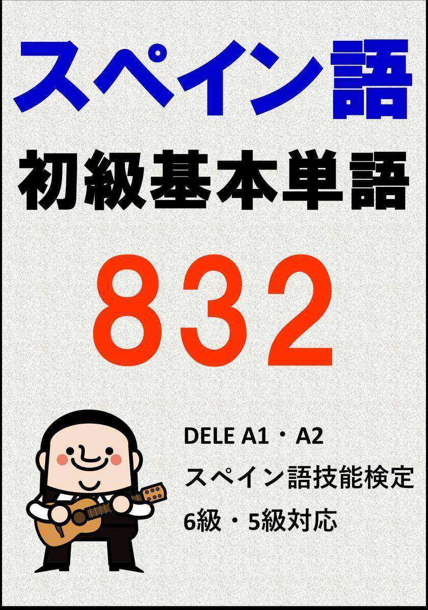 [単語リストDL付]スペイン語初級基本単語832(DELE A1?A2、検定 6 級? 5 級対応)