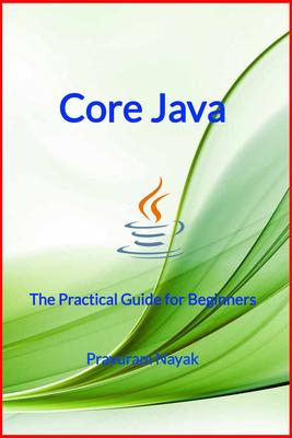 Core Java: The Practical Guide for Beginners