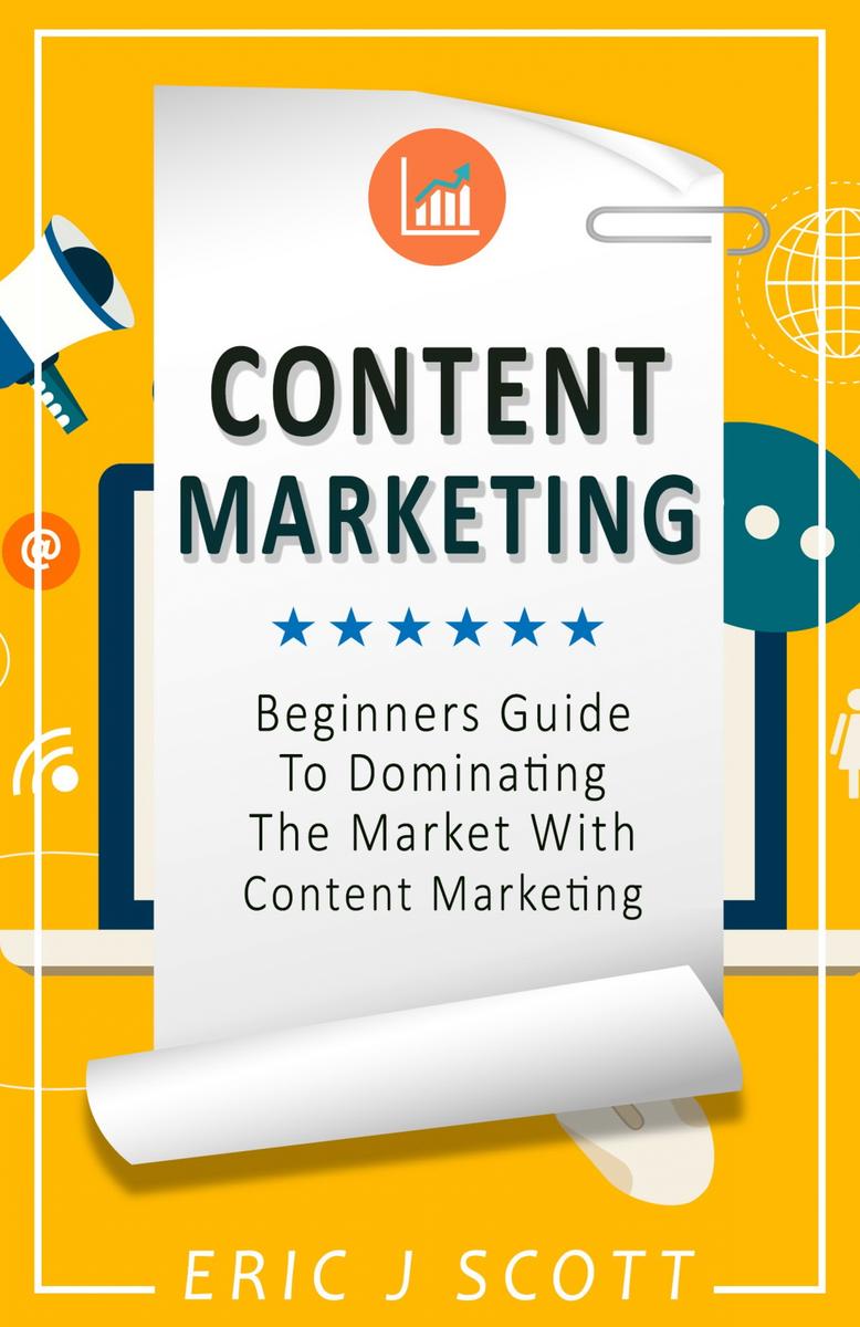 Content Marketing: A Beginner’s Guide to Dominating the Market with Content Mark
