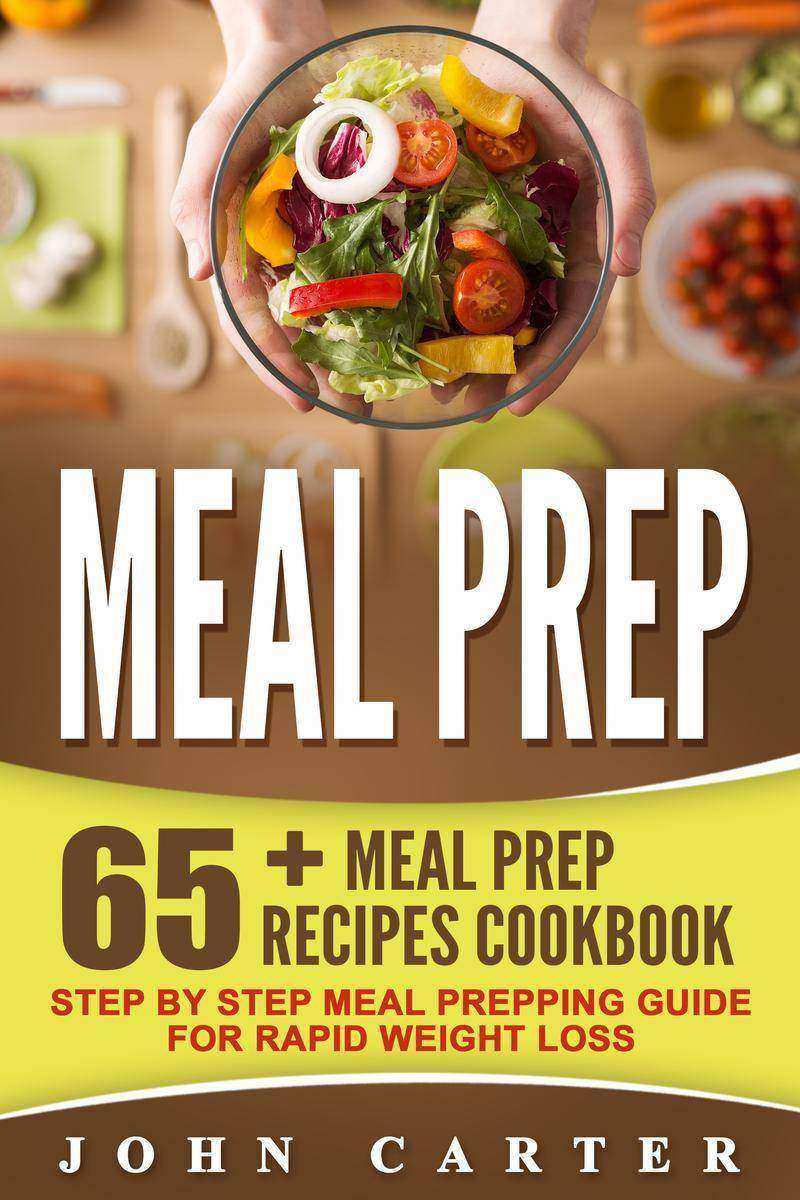 Meal Prep: 65+ Meal Prep Recipes Cookbook – Step By Step Meal Prepping Guide For