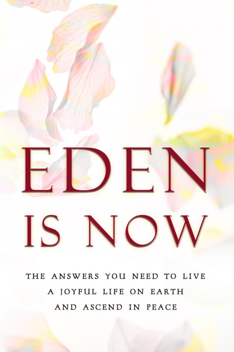 Eden is Now - The Answers You Need to Live a Joyful Life on Earth and Ascend in
