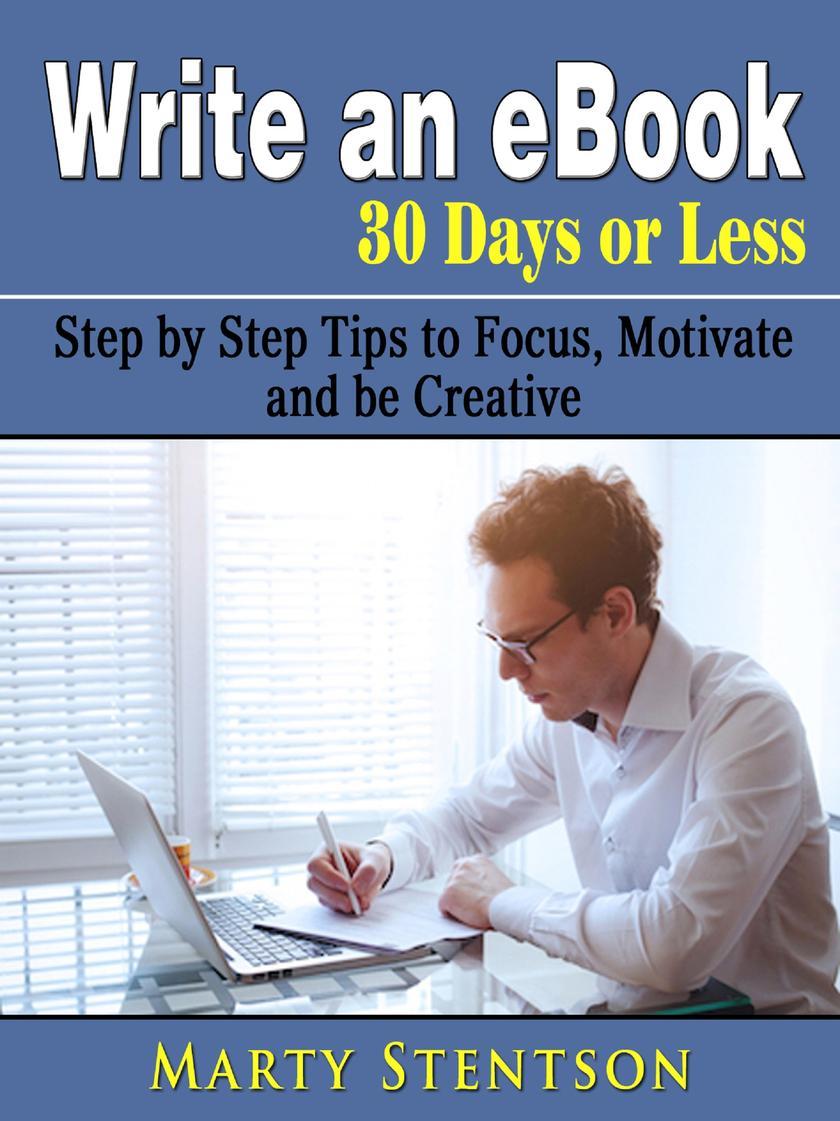 Write an eBook in 30 Days or Less: Step by Step Tips to Focus, Motivate, and be