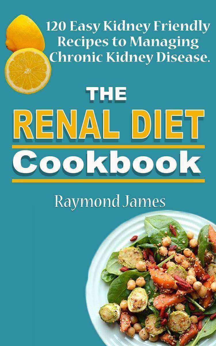 The Renal Diet Cookbook: 120 Easy Kidney Friendly Recipes to Managing Chronic Ki