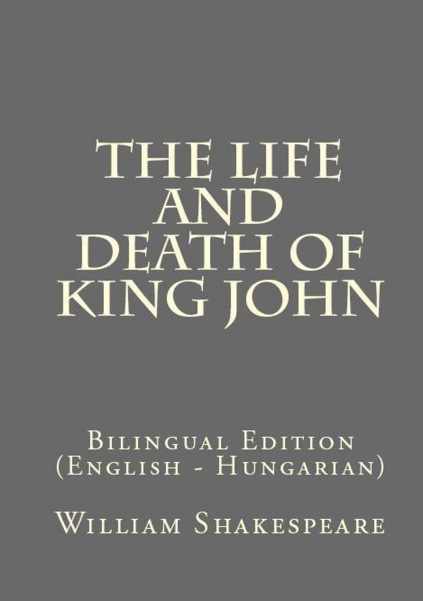 The Life And Death Of King John: Bilingual Edition (English – Hungarian)