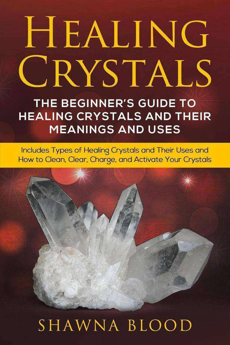 Healing Crystals: The Beginner’s Guide to Healing Crystals and Their Meanings an