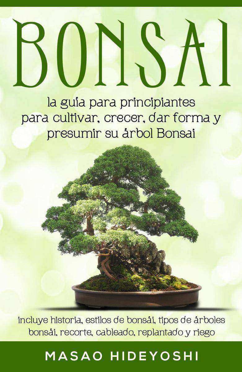 Bonsai: la guía para principiantes para cultivar, crecer, dar forma y presumir s