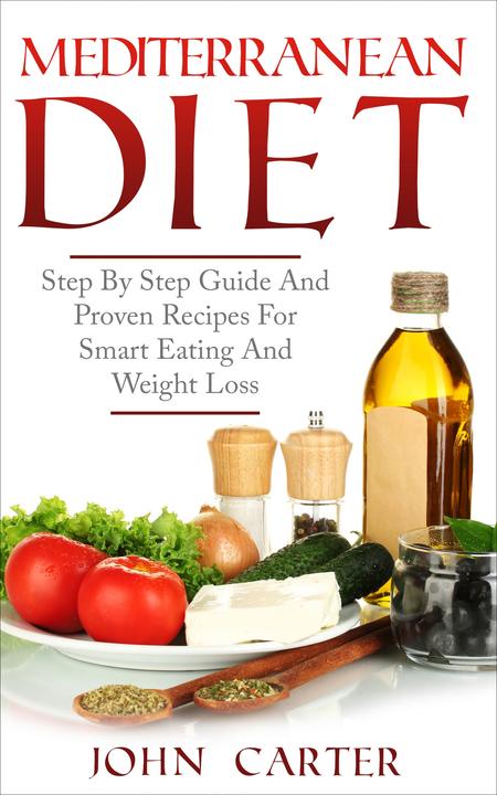 Mediterranean Diet: Step By Step Guide And Proven Recipes For Smart Eating And W