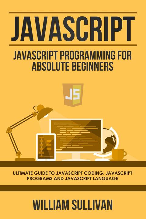 Javascript: Javascript Programming For Absolute Beginners