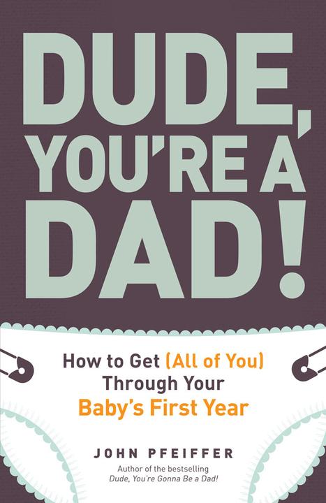 Dude, You're a Dad!：How to Get (All of You) Through Your Baby's First Year