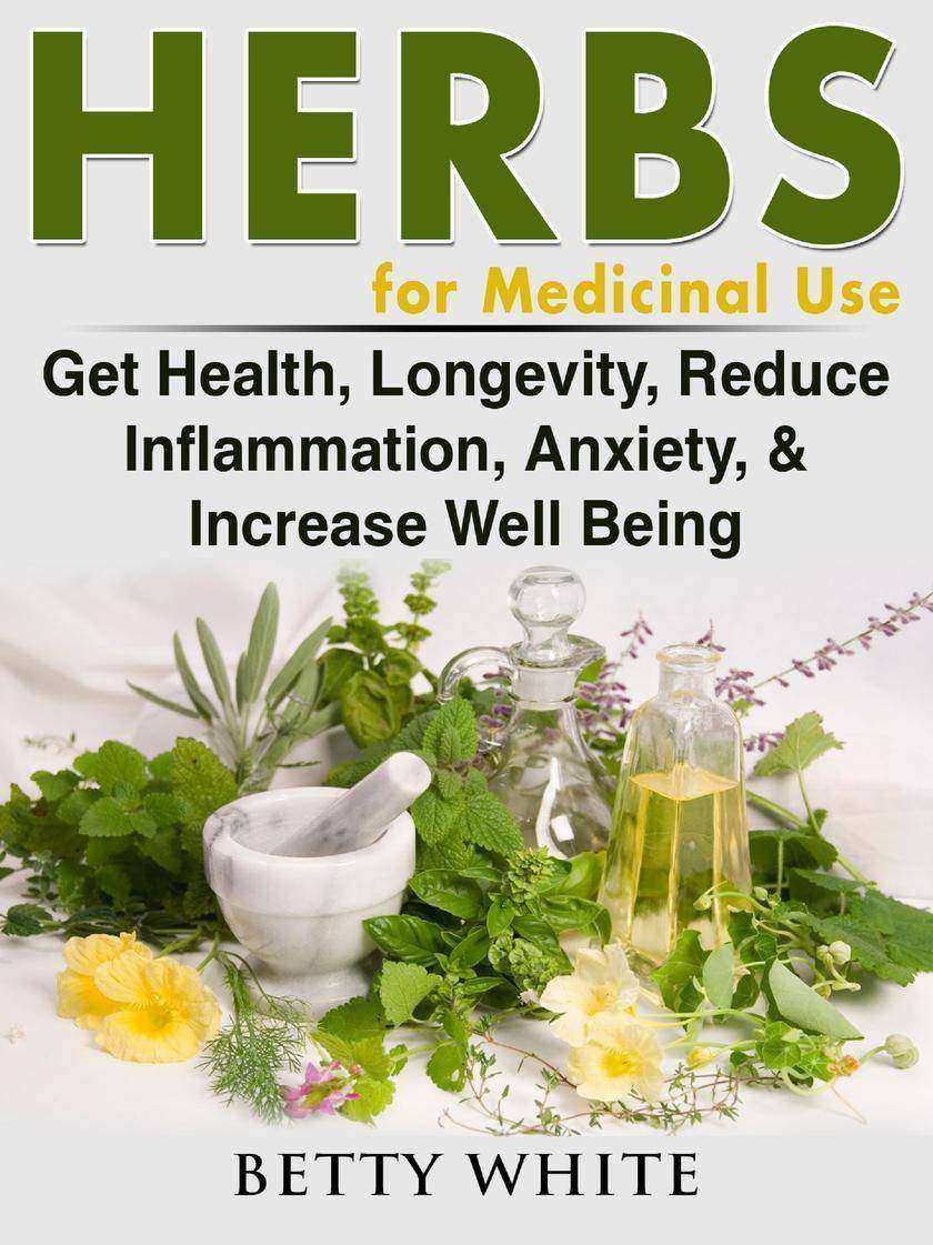 Herbs for Medicinal Use: Get Health, Longevity, Reduce Inflammation, Anxiety, &