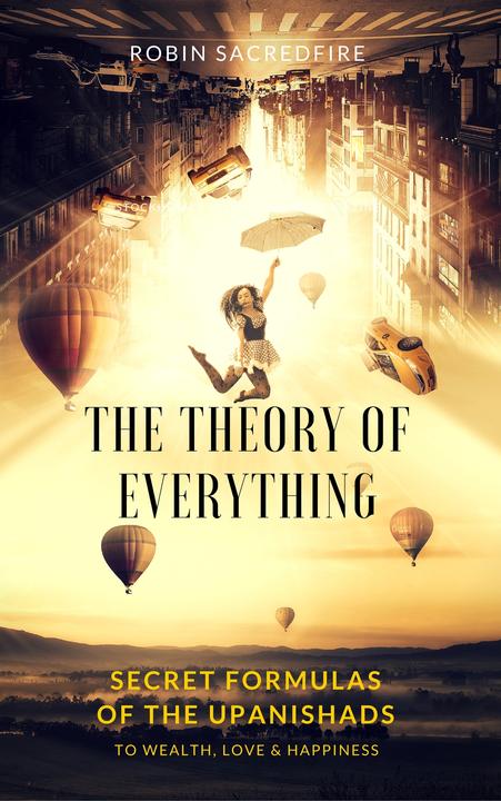 The Theory of Everything: Secret Formulas of the Upanishads to Wealth, Love and