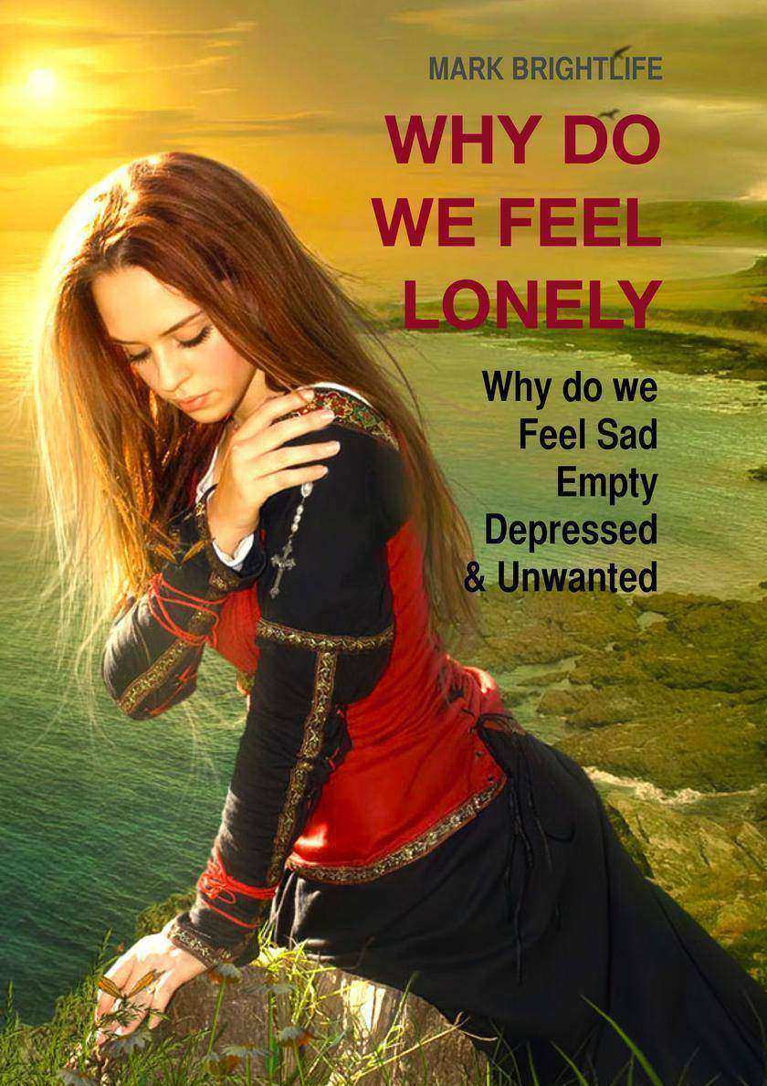 Why Do We Feel Lonely: Why do we feel sad, empty, depressed and unwanted