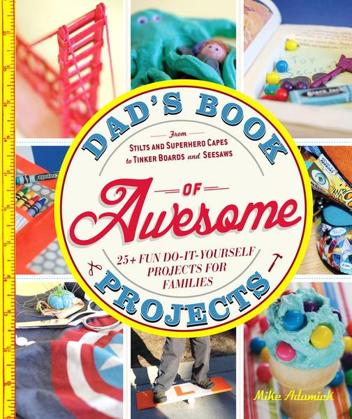 Dad's Book of Awesome Projects：From Stilts and Super-Hero Capes to Tinker Boxes