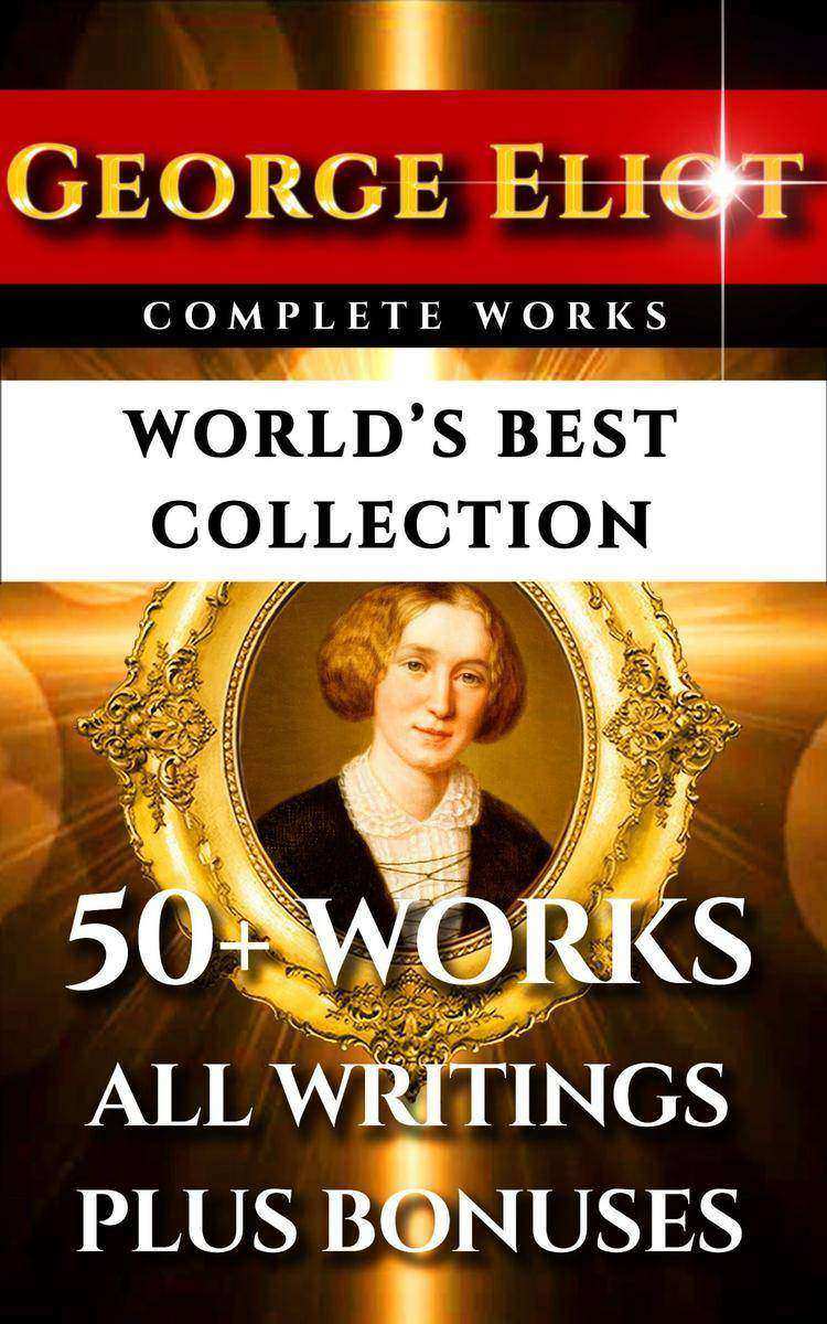 George Eliot Complete Works – World’s Best Collection: 50+ Works - All Books, No