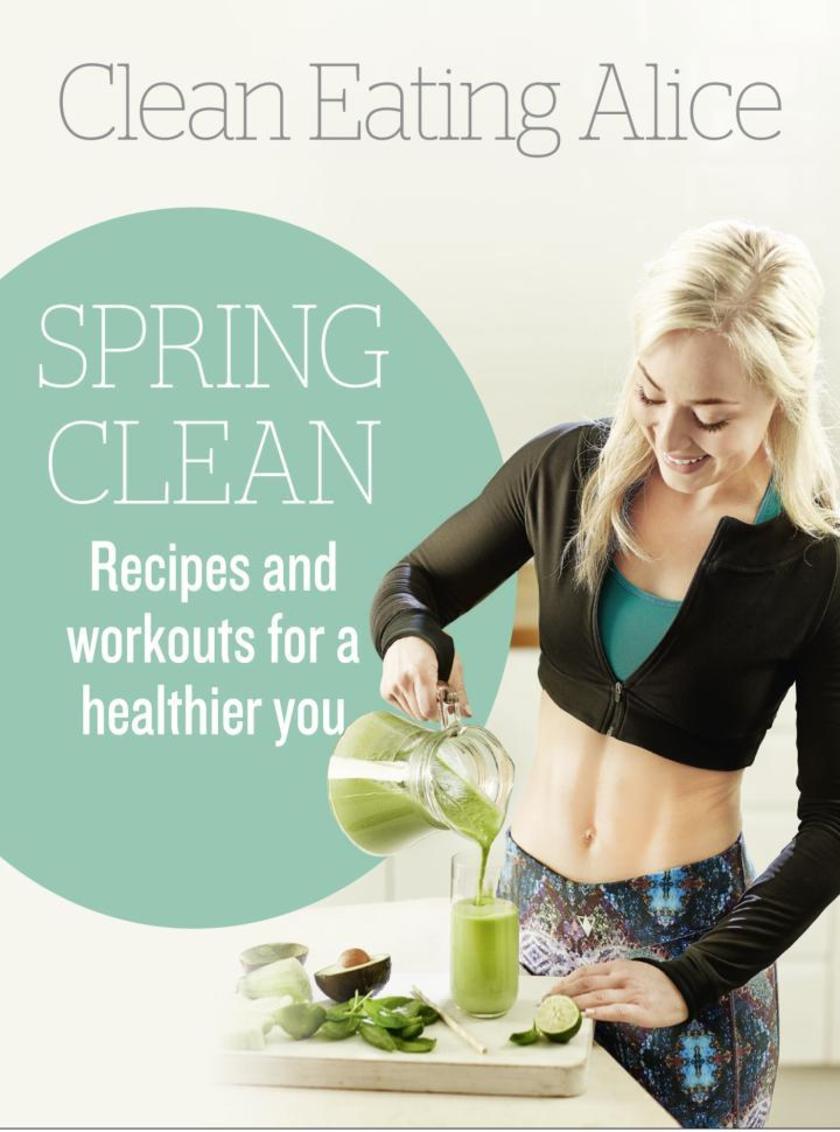 Clean Eating Alice Spring Clean：Recipes and Workouts for a Healthier You