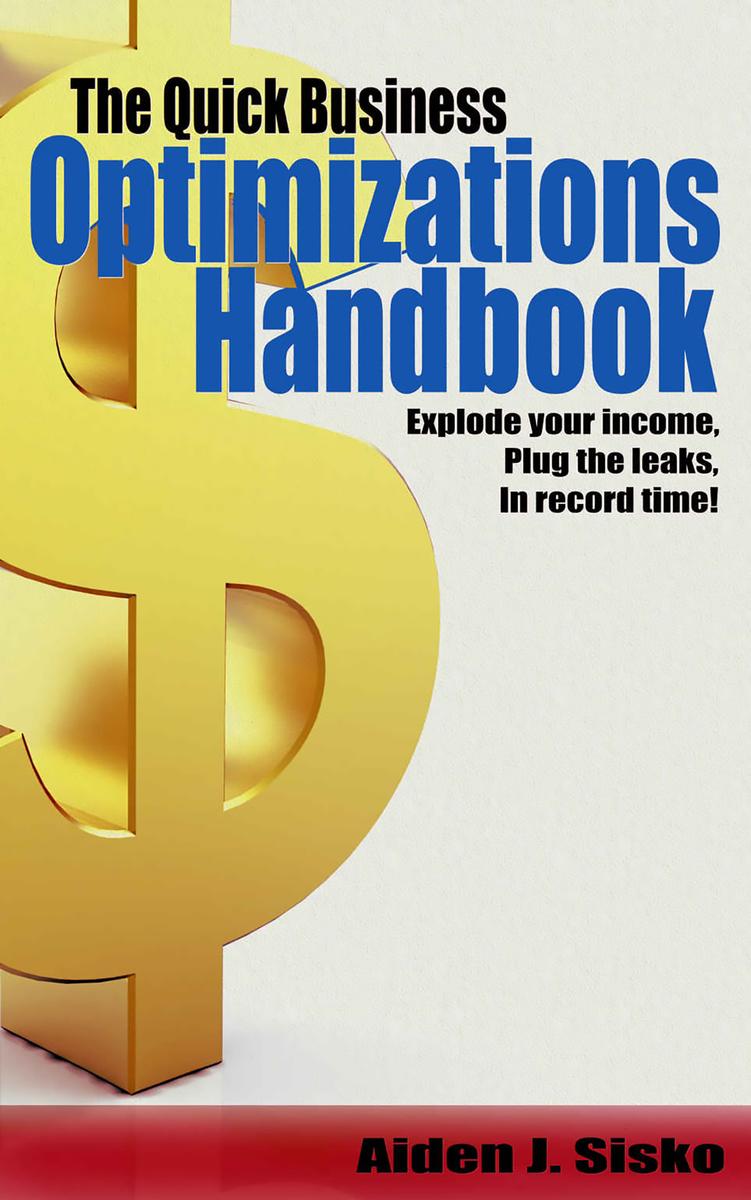The Quick Business Optimizations Handbook: Explode Your Income, Plug The Leaks I