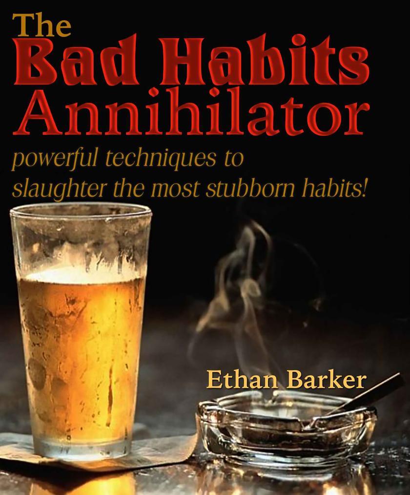 The Bad Habits Annihilator: Powerful Techniques To Slaughter The Most Stubborn H