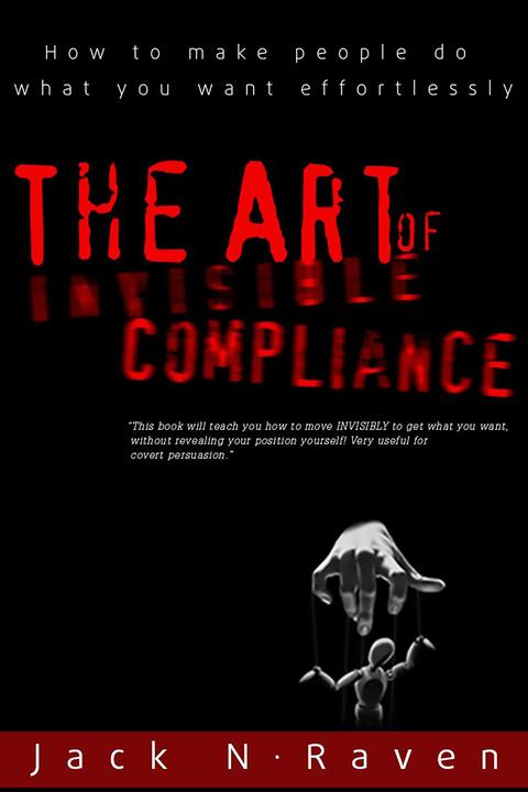 The Art of Invisible Compliance - How To Make People Do What You Want Effortless