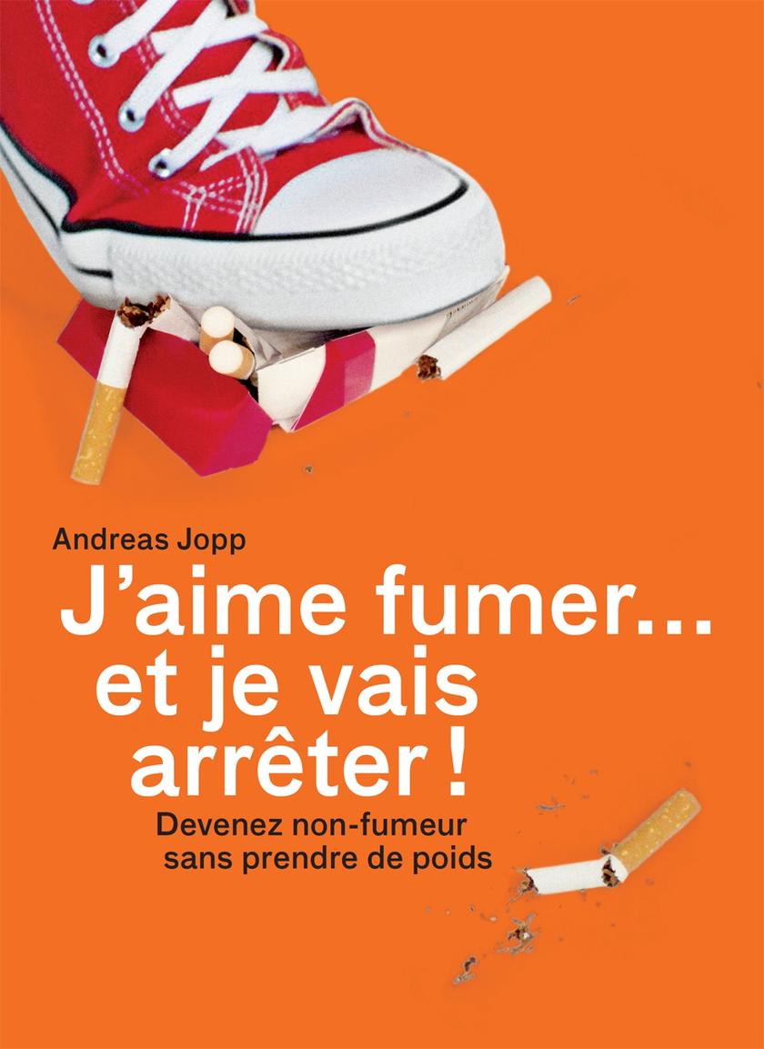 J’aime fumer… et je vais arrêter!: Devenez non-fumeur en 30 jours
