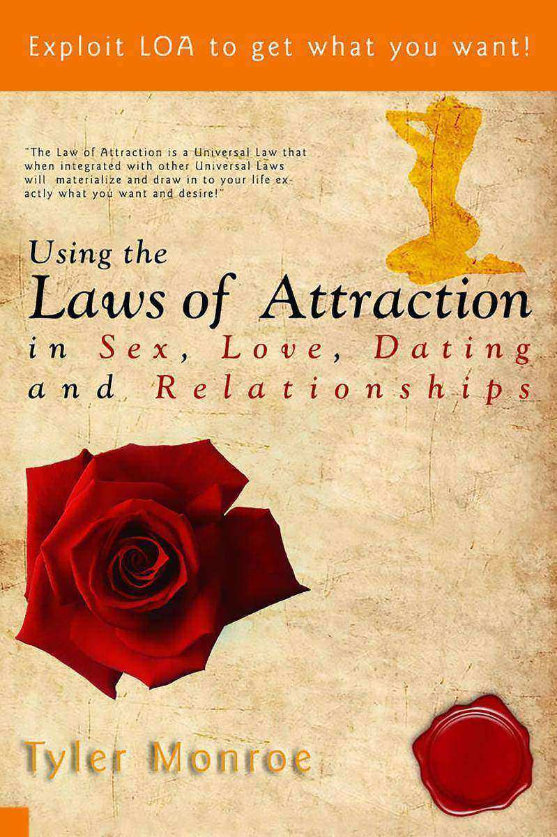 Using the Laws Of Attraction in Sex, Love, Dating & Relationships: Exploit LOA t
