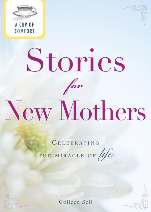 A Cup of Comfort Stories for New Mothers：Celebrating the miracle of life
