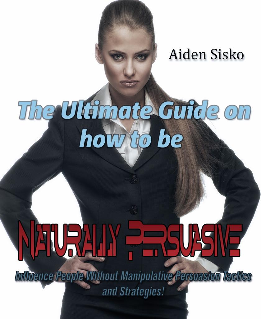The Ultimate Guide On How to Be Naturally Persuasive