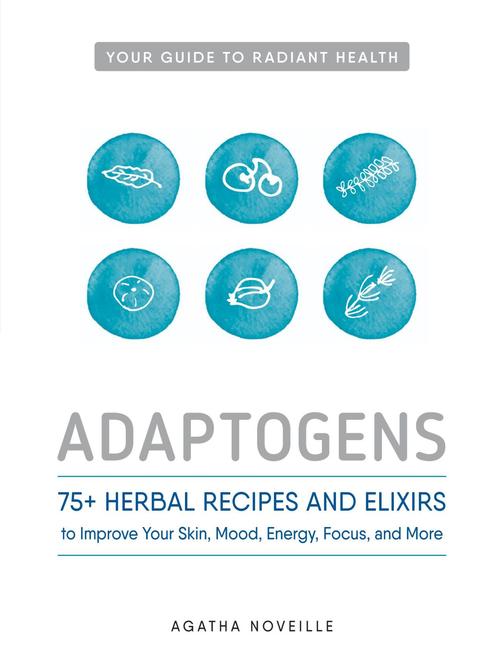 Adaptogens：75+ Herbal Recipes and Elixirs to Improve Your Skin, Mood, Energy, Fo