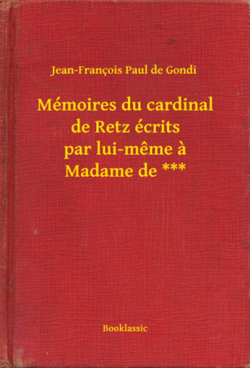Mémoires du cardinal de Retz écrits par lui-même à Madame de ***