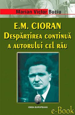 E.M. Cioran. Desp?r?irea continu? a autorului cel r?u