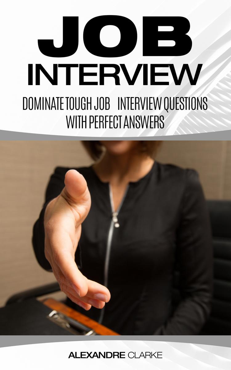 Job Interview: Dominate the Toughest Job Interview Questions with Perfect Answer