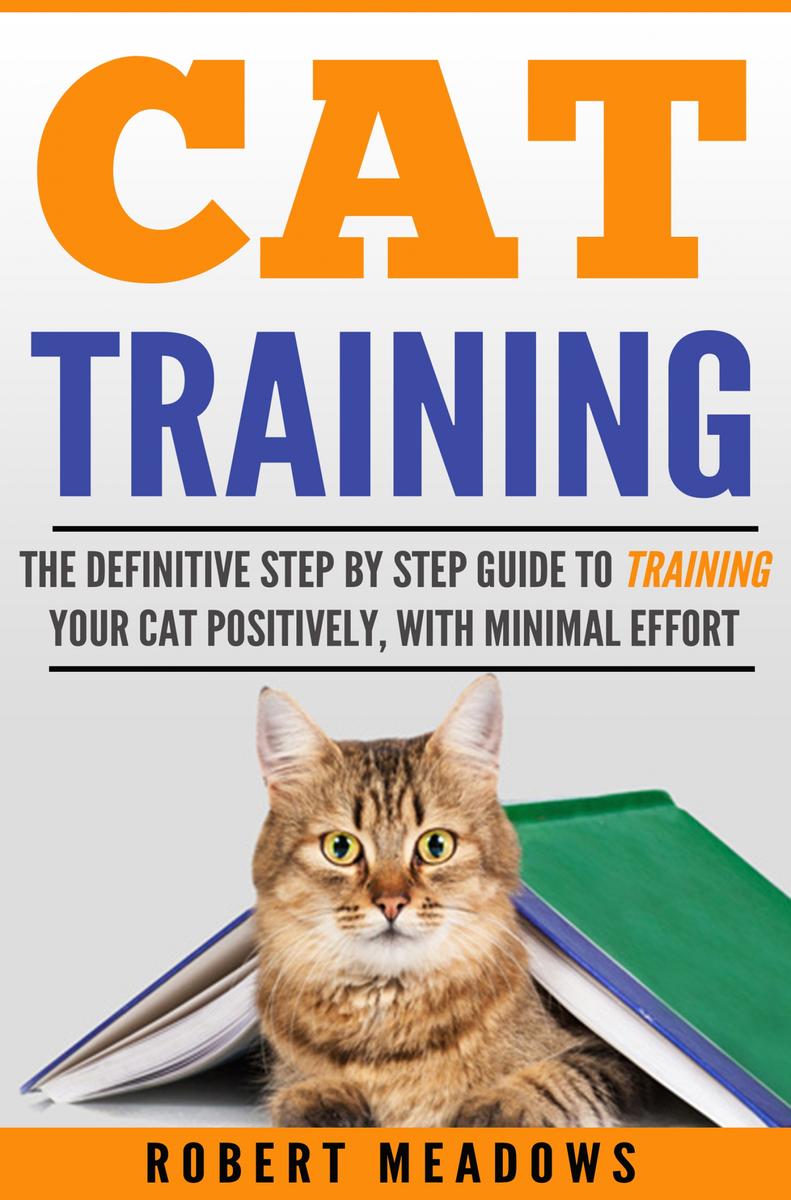 Cat Training: The Definitive Step By Step Guide to Training Your Cat Positively,