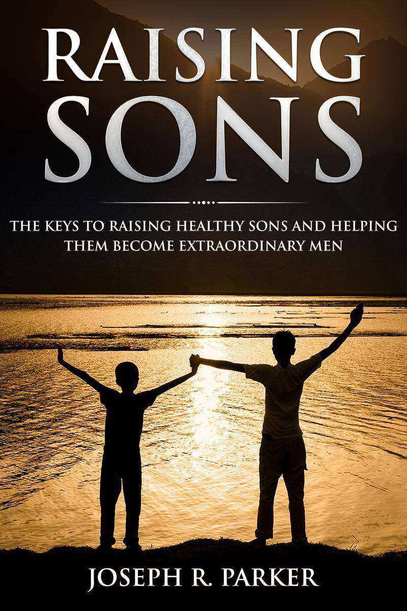 Raising Sons: The Keys to Raising Healthy Sons and Helping them Become Extraordi
