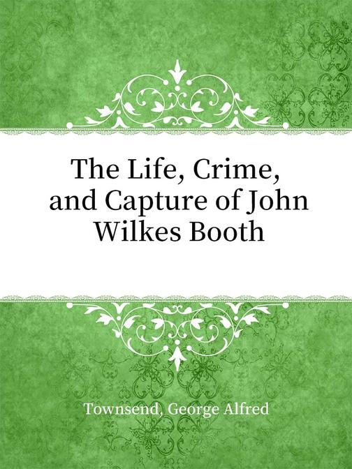 The Life, Crime, and Capture of John Wilkes Booth