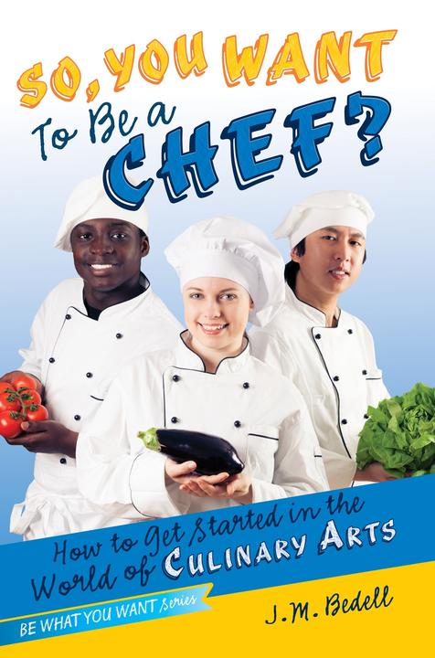 So, You Want to Be a Chef?：How to Get Started in the World of Culinary Arts