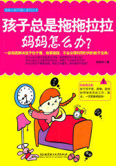 孩子总是拖拖拉拉，妈妈怎么办？（妈妈请注意：孩子性子慢、做事磨蹭、不会合理利用时间怎么办？本书教各位家长say no!其他家长都在读的育儿百科，你不读，就out(试读本)