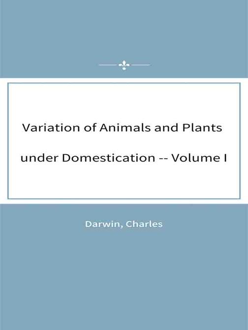 Variation of Animals and Plants under Domestication -- Volume I