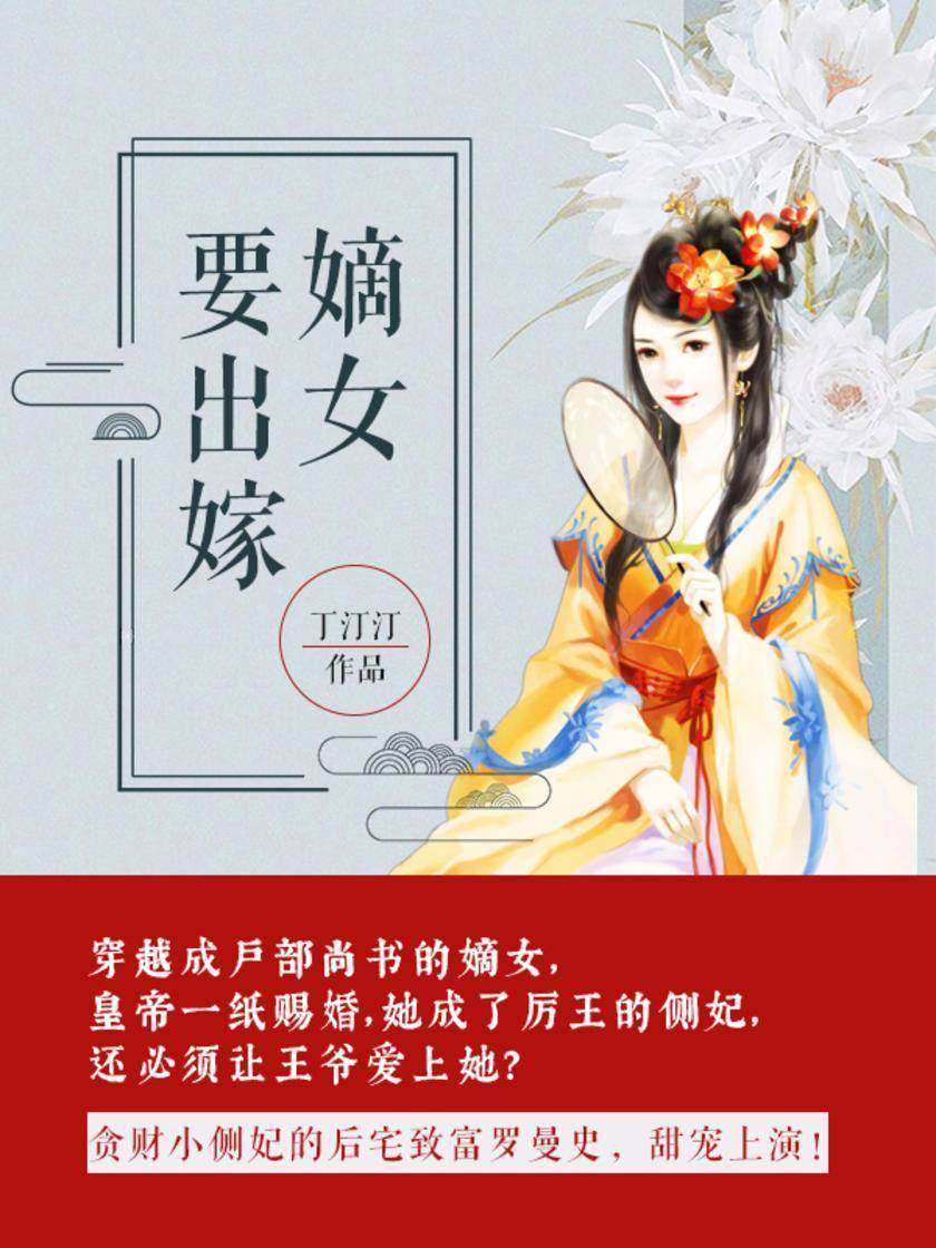 嫡女要出嫁【穿越成户部尚书的嫡女，皇帝一纸赐婚，她成了厉王的侧妃，还必须让王爷爱上她？】