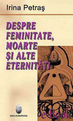 Despre feminitate, moarte ?i alte eternit??i