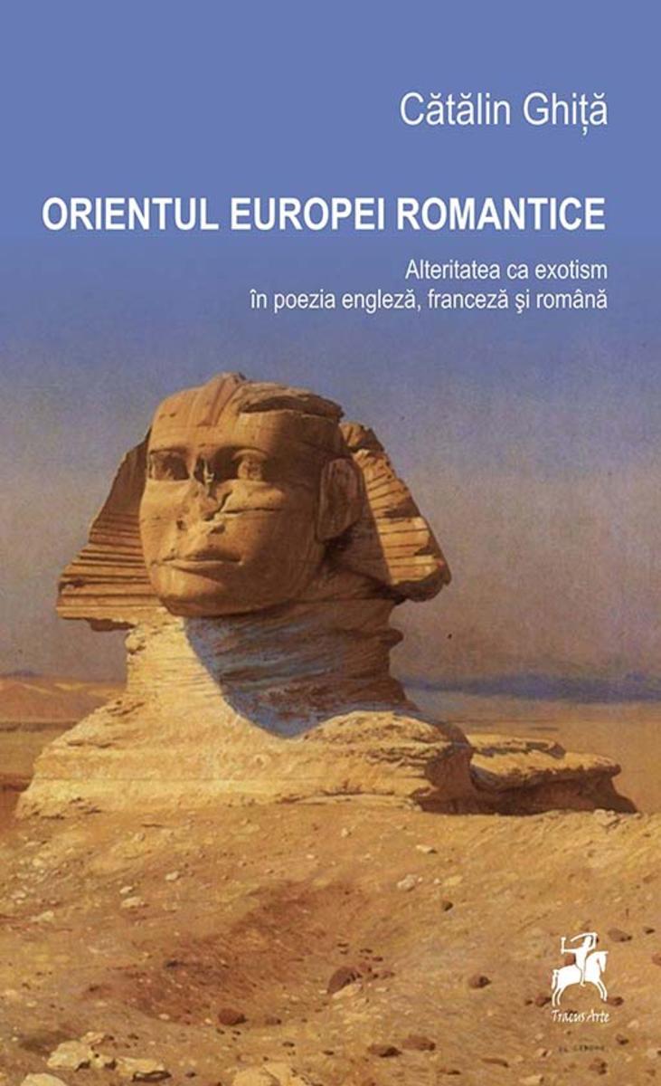 Orientul Europei romantice. Alteritatea ca exotism ?n poezia englez?, francez? ?