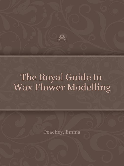 The Royal Guide to Wax Flower Modelling