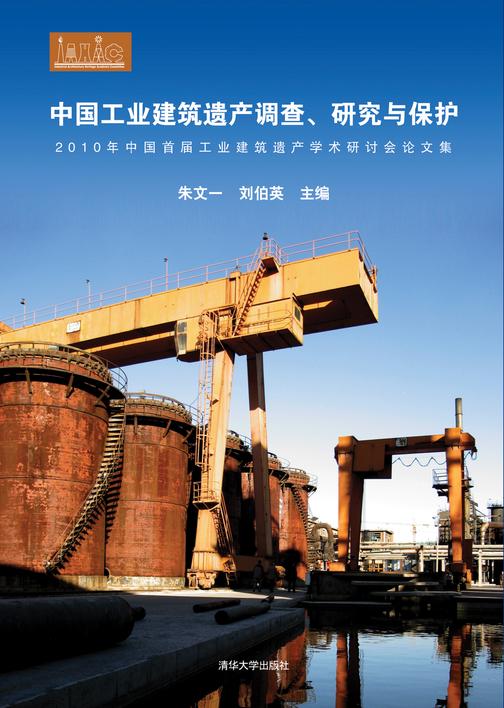 中国工业建筑遗产调查、研究与保护：2010年中国首届工业建筑遗产学术研讨会论文集