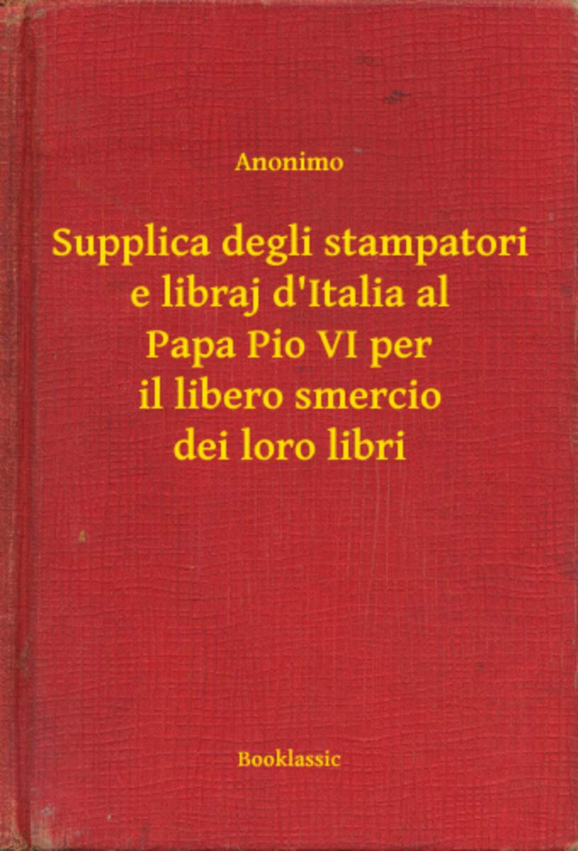 Supplica degli stampatori e libraj d'Italia al Papa Pio VI