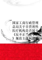 国家工商行政管理总局关于非营利性医疗机构是否属于《反不正当竞争法》规范主体问题的答复