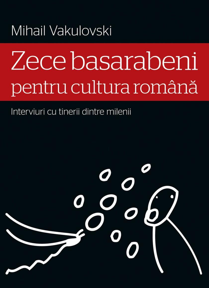 Zece basarabeni pentru cultura rom?n? (interviuri cu tinerii dintre milenii)