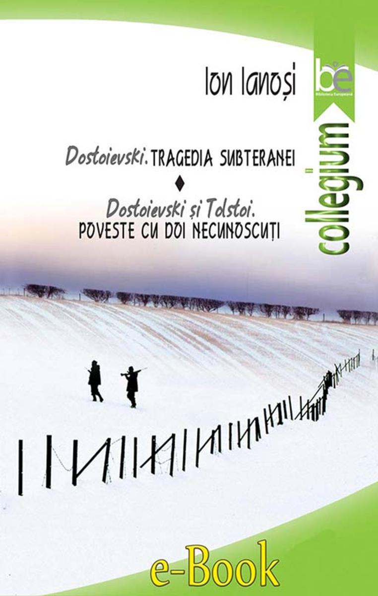 Dostoievski. Tragedia subteranei. Dostoievski ?i Tolstoi. Poveste cu doi necunos