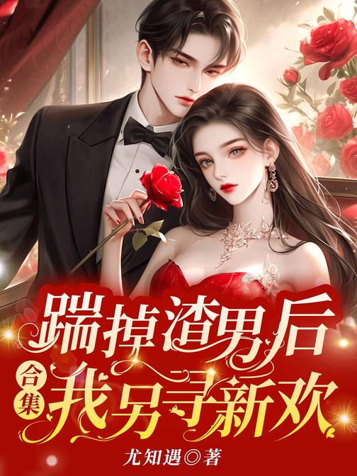 踹掉渣男后,我另寻新欢(合集)