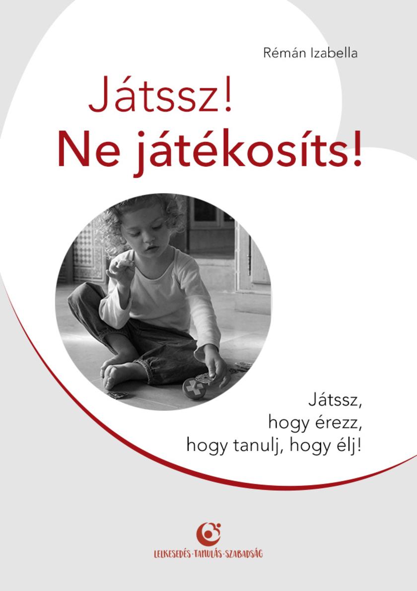Játssz! Ne játékosíts!: Játssz, hogy érezz, hogy tanulj, hogy élj!