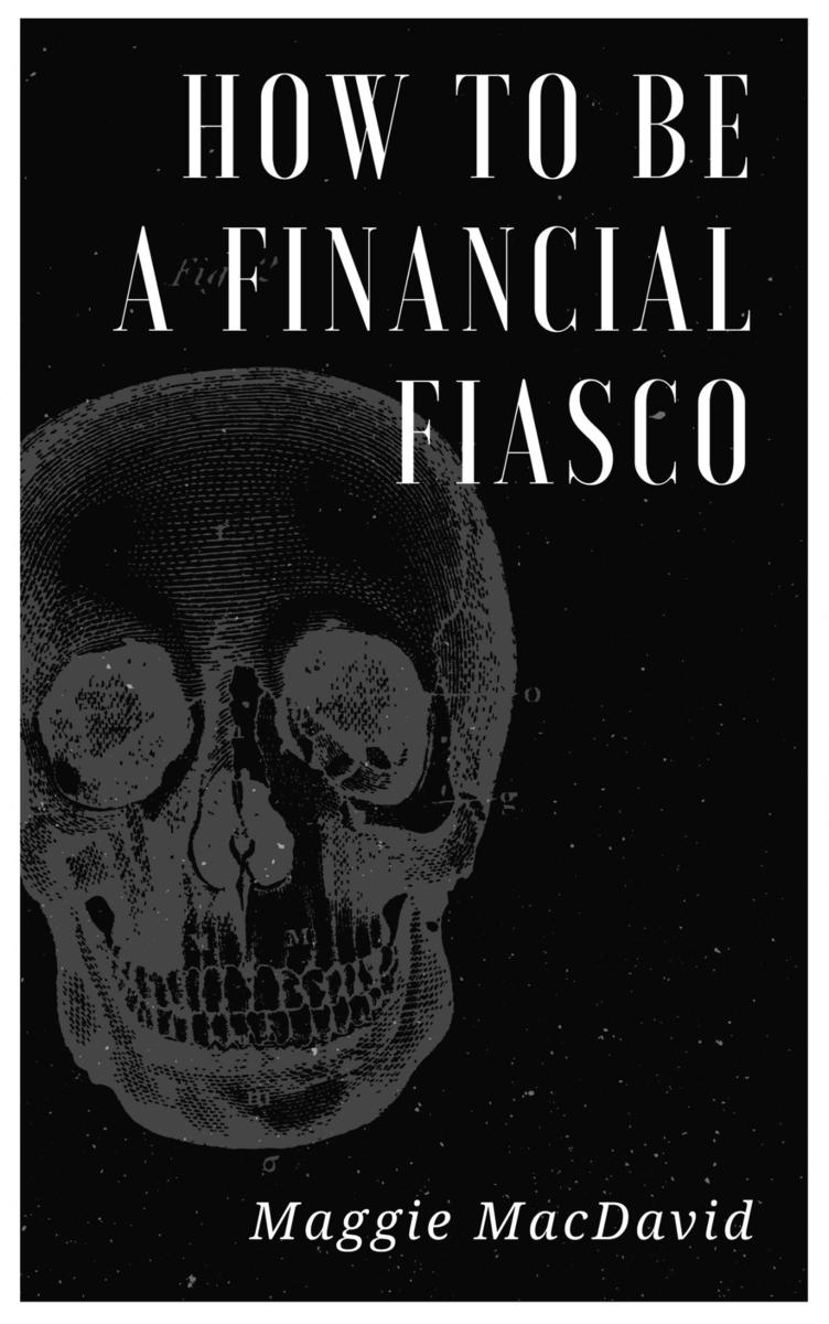 How To Be A Financial Fiasco:A Field Guide