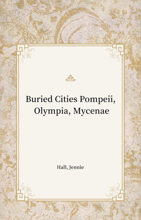 Buried Cities Pompeii, Olympia, Mycenae