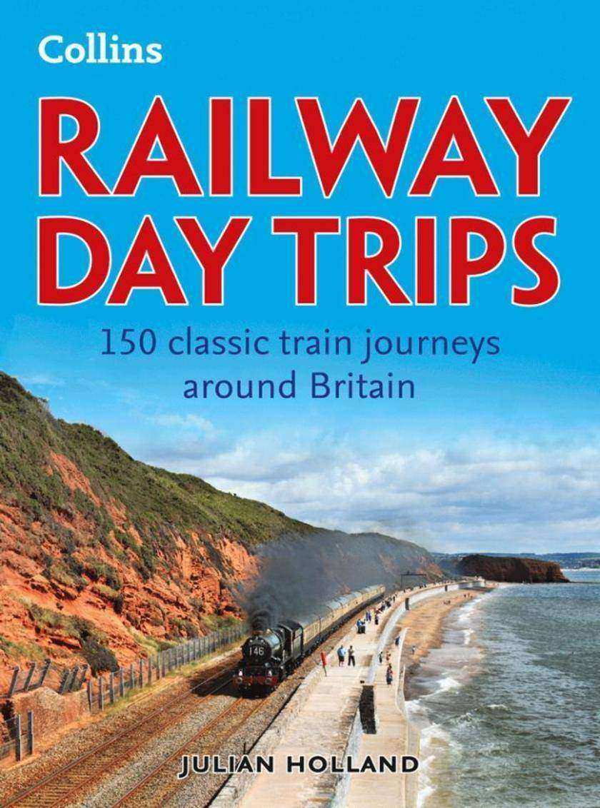 Railway Day Trips: 150 classic train journeys around Britain